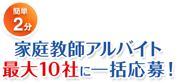 簡単2分。最大10社の家庭教師アルバイトに一括応募できます